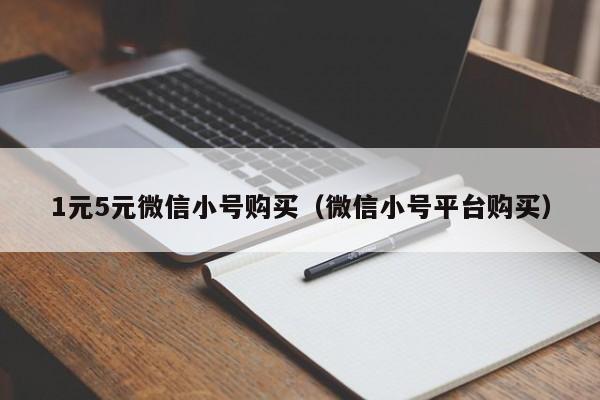 1元5元微信小号购买（微信小号平台购买）