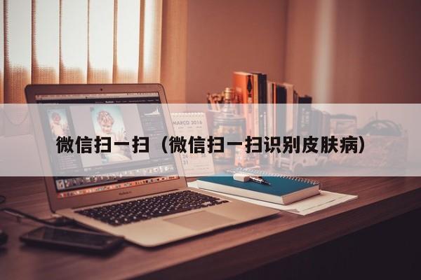 微信扫一扫（微信扫一扫识别皮肤病）