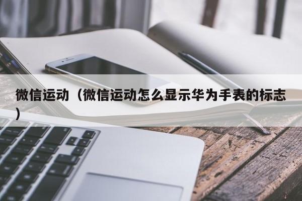 微信运动（微信运动怎么显示华为手表的标志）
