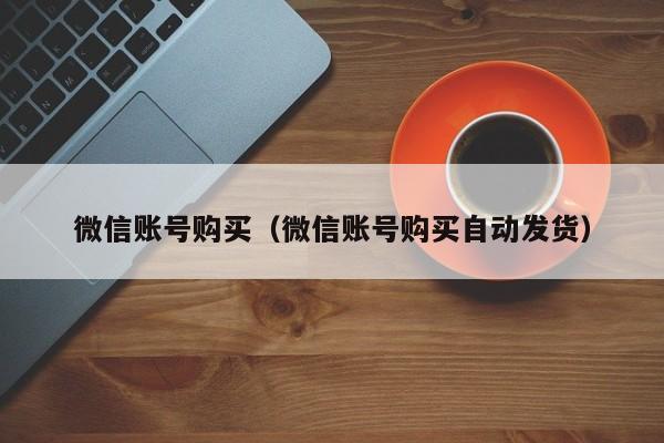 微信账号购买（微信账号购买自动发货）