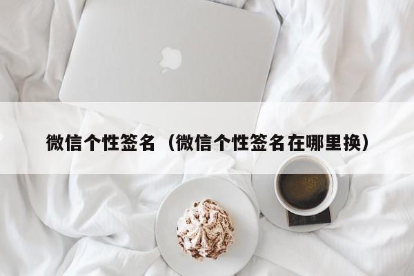 微信个性签名（微信个性签名在哪里换）