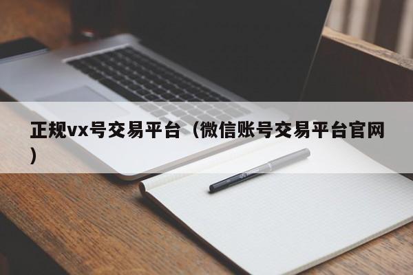 正规vx号交易平台（微信账号交易平台官网）