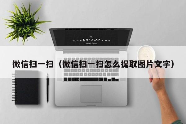 微信扫一扫（微信扫一扫怎么提取图片文字）