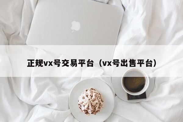 正规vx号交易平台（vx号出售平台）