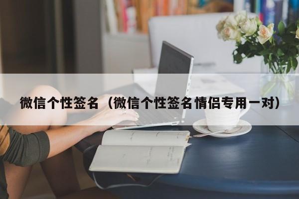 微信个性签名（微信个性签名情侣专用一对）